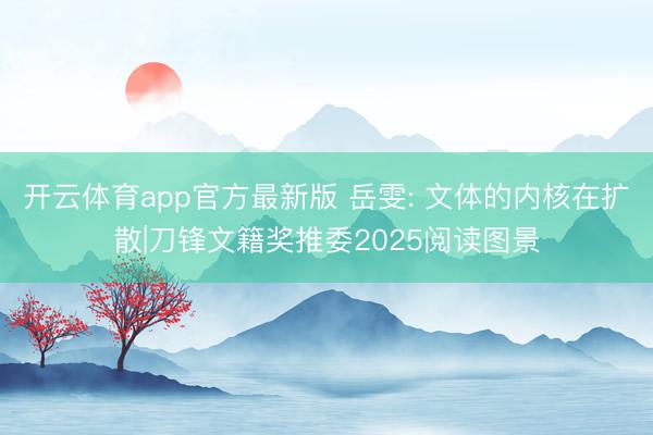 开云体育app官方最新版 岳雯: 文体的内核在扩散|刀锋文籍奖推委2025阅读图景