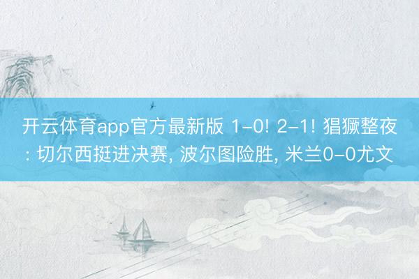 开云体育app官方最新版 1-0! 2-1! 猖獗整夜: 切尔西挺进决赛， 波尔图险胜， 米兰0-0尤文