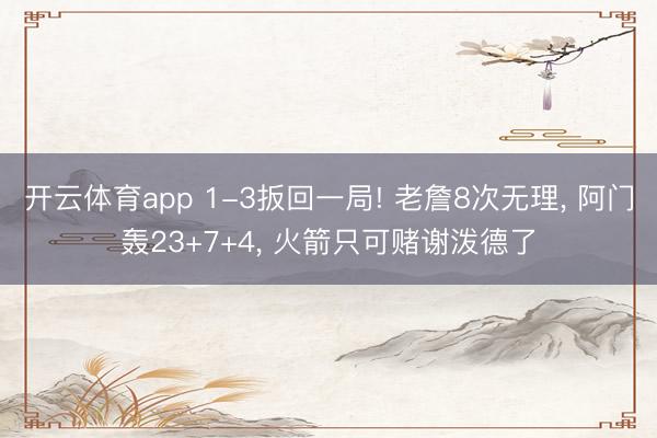 开云体育app 1-3扳回一局! 老詹8次无理， 阿门轰23+7+4， 火箭只可赌谢泼德了