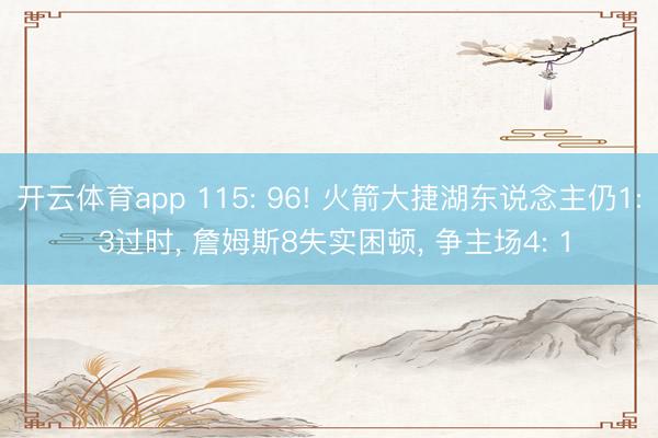 开云体育app 115: 96! 火箭大捷湖东说念主仍1: 3过时， 詹姆斯8失实困顿， 争主场4: 1