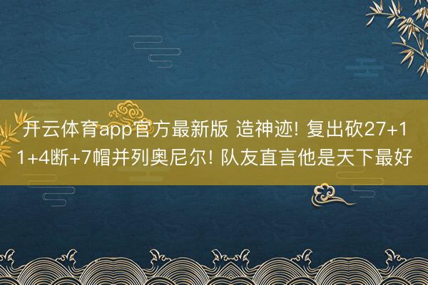 开云体育app官方最新版 造神迹! 复出砍27+11+4断+7帽并列奥尼尔! 队友直言他是天下最好