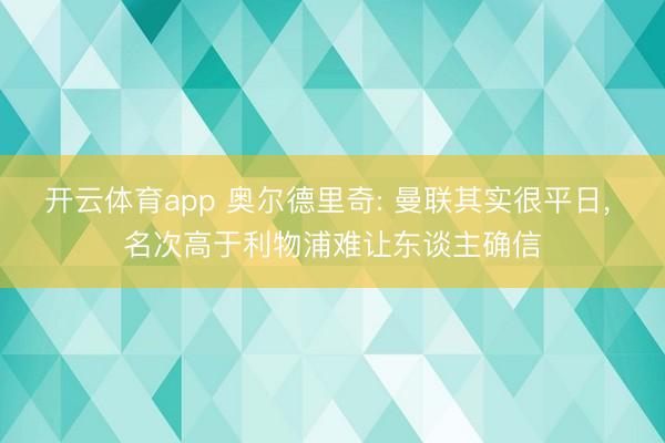 开云体育app 奥尔德里奇: 曼联其实很平日， 名次高于利物浦难让东谈主确信