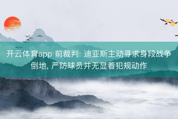 开云体育app 前裁判: 迪亚斯主动寻求身段战争倒地， 严防球员并无显着犯规动作