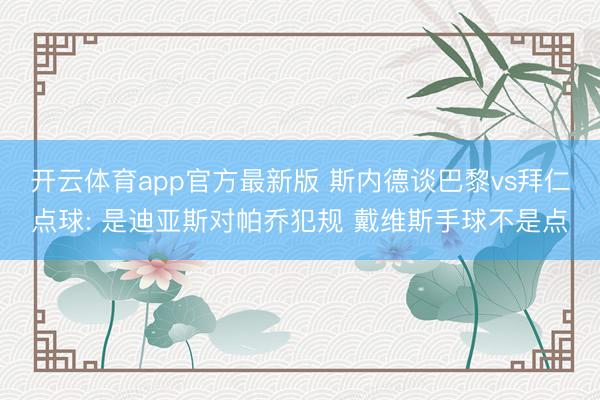 开云体育app官方最新版 斯内德谈巴黎vs拜仁点球: 是迪亚斯对帕乔犯规 戴维斯手球不是点