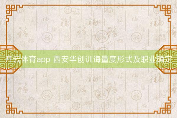 开云体育app 西安华创训诲量度形式及职业确定