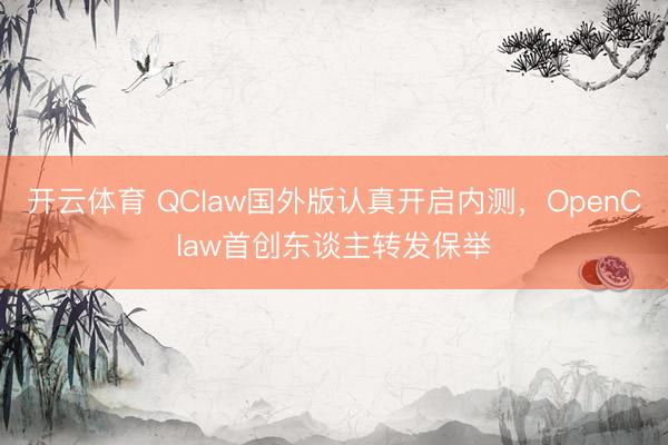 开云体育 QClaw国外版认真开启内测，OpenClaw首创东谈主转发保举