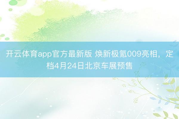 开云体育app官方最新版 焕新极氪009亮相，定档4月24日北京车展预售