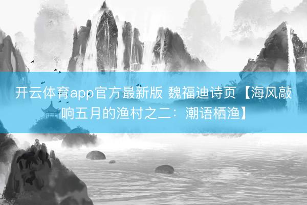 开云体育app官方最新版 魏福迪诗页【海风敲响五月的渔村之二：潮语栖渔】