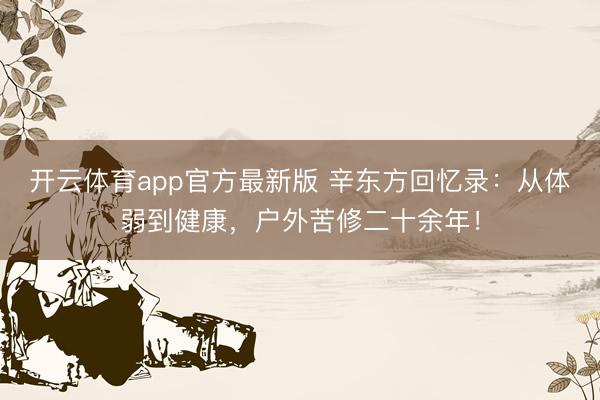 开云体育app官方最新版 辛东方回忆录：从体弱到健康，户外苦修二十余年！