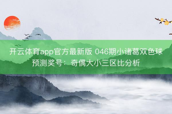 开云体育app官方最新版 046期小诸葛双色球预测奖号：奇偶大小三区比分析