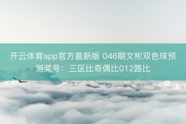 开云体育app官方最新版 046期文彬双色球预测奖号：三区比奇偶比012路比