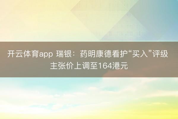 开云体育app 瑞银：药明康德看护“买入”评级 主张价上调至164港元