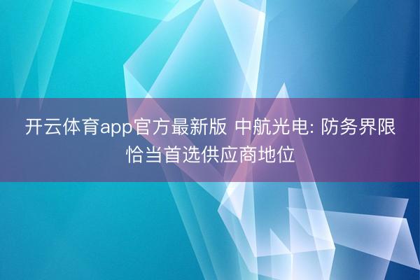 开云体育app官方最新版 中航光电: 防务界限恰当首选供应商地位