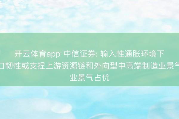 开云体育app 中信证券: 输入性通胀环境下的出口韧性或支捏上游资源链和外向型中高端制造业景气占优