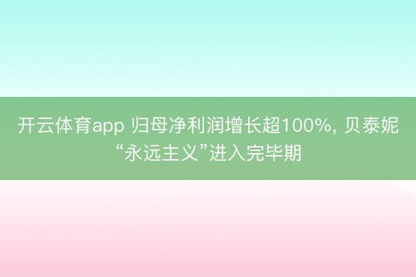 开云体育app 归母净利润增长超100%， 贝泰妮“永远主义”进入完毕期