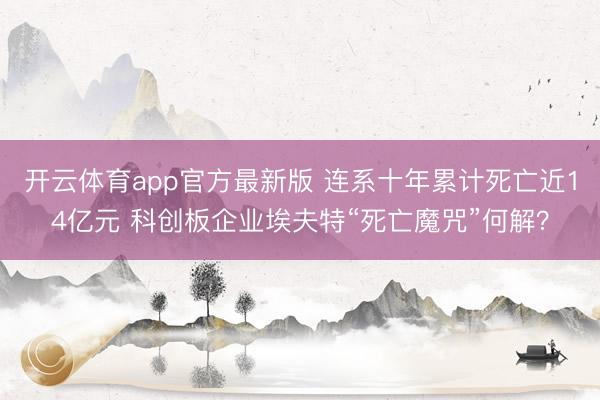 开云体育app官方最新版 连系十年累计死亡近14亿元 科创板企业埃夫特“死亡魔咒”何解？