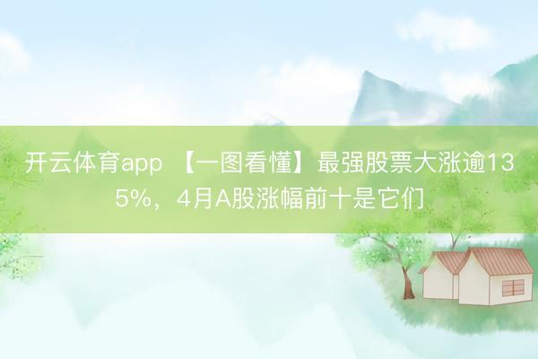 开云体育app 【一图看懂】最强股票大涨逾135%，4月A股涨幅前十是它们