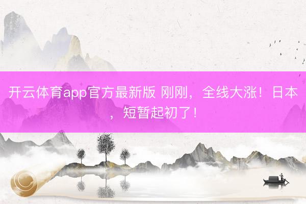 开云体育app官方最新版 刚刚，全线大涨！日本，短暂起初了！