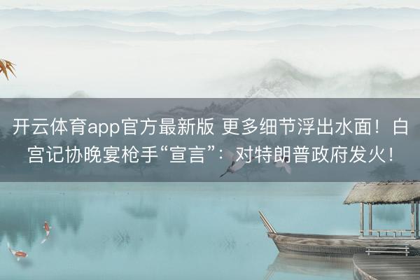 开云体育app官方最新版 更多细节浮出水面！白宫记协晚宴枪手“宣言”：对特朗普政府发火！