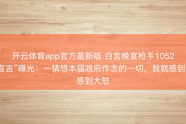 开云体育app官方最新版 白宫晚宴枪手1052字“宣言”曝光：一猜想本届政府作念的一切，我就感到大怒