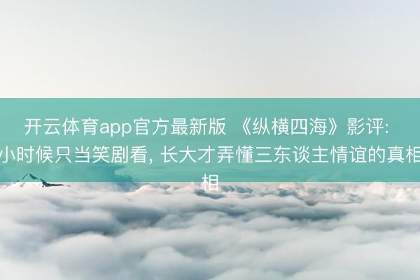 开云体育app官方最新版 《纵横四海》影评: 小时候只当笑剧看, 长大才弄懂三东谈主情谊的真相